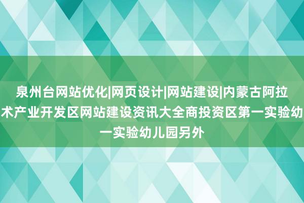 泉州台网站优化|网页设计|网站建设|内蒙古阿拉善高新技术产业开发区网站建设资讯大全商投资区第一实验幼儿园另外